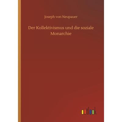 Der Kollektivismus und die soziale Monarchie, Taschenbuch von Joseph Neupauer, Outlook, 978-3-7340-4924-8