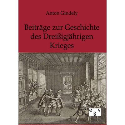 Beiträge zur Geschichte des Dreißigjährigen Krieges, Taschenbuch von Anton Gindely, Europäischer Geschichtsverlag, 978-3-86382-605-5