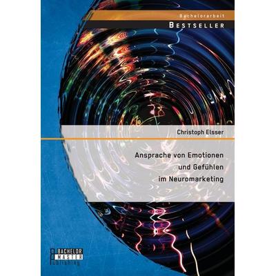 Ansprache von Emotionen und Gefühlen im Neuromarketing, Taschenbuch von Christoph Elsser, Bachelor + Master Publishing, 978-3-95820-091-3