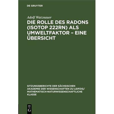 Die Rolle des Radons (Isotop 222Rn) als Umweltfaktor – Eine Übersicht, Gebundene Ausgabe von Adolf Watznauer, De Gruyter, 978-3-11-249895-8