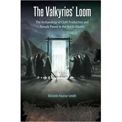 The Valkyries/' Loom: The Archaeology of Cloth Production and Female Power in the North Atlantic, Sachbücher von MichÞle Hayeur Smith