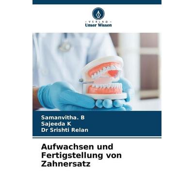 Aufwachsen und Fertigstellung von Zahnersatz, Taschenbuch von Samanvitha. B.,Sajeeda K.,Srishti Relan, Verlag Unser Wissen, 978-620-9-20866-9