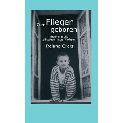 Zum Fliegen geboren, Gebundene Ausgabe von Roland Greis, Tredition, 978-3-347-24293-7
