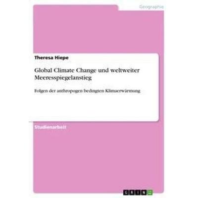 Global Climate Change und weltweiter Meeresspiegelanstieg, Taschenbuch von Theresa Hiepe, GRIN, 978-3-656-09550-7