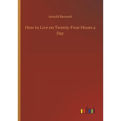 How to Live on Twenty-Four Hours a Day, Taschenbuch von Arnold Bennett, Outlook, 978-3-7340-8518-5