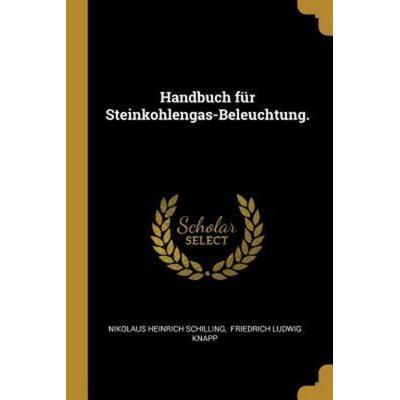 Handbuch Für Steinkohlengas-Beleuchtung., Taschenbuch von Nikolaus Heinrich Schilling, Creative Media Partners, LLC, 978-0-274-74930-0