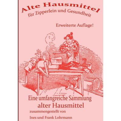 Alte Hausmittel für Zipperlein und Gesundheit, Gebundene Ausgabe von Fank Lohrmann,Ines Lohrmann, BoD – Books on Demand, 978-3-7693-2580-5