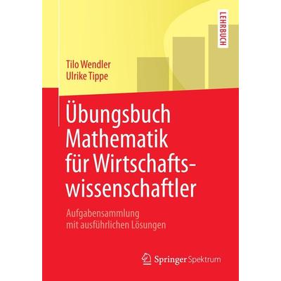 Übungsbuch Mathematik für Wirtschaftswissenschaftler von Tilo Wendler,Ulrike Tippe, Springer, 978-3-642-34008-6