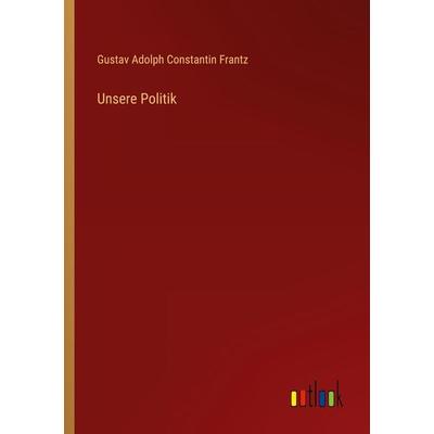 Unsere Politik, Taschenbuch von Gustav Adolph Constantin Frantz, Outlook, 978-3-368-50122-8