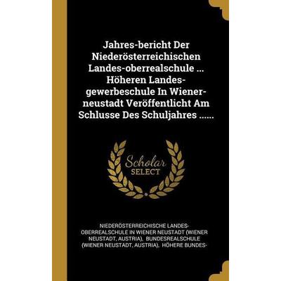 Jahres-Bericht Der Niederösterreichischen Landes-Oberrealschule ... Höheren Landes-Gewerbeschule in Wiener-Neustadt Veröffentlicht Am Schlusse Des