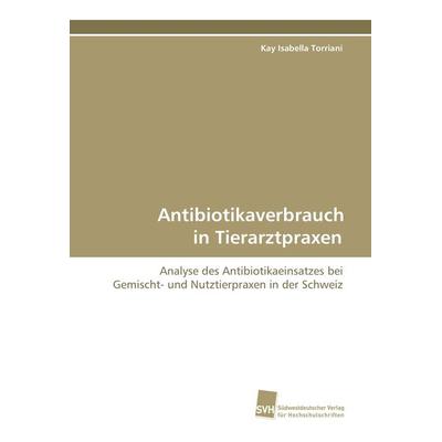 Antibiotikaverbrauch in Tierarztpraxen, Taschenbuch von Kay Isabella Torriani, Südwestdeutscher Verlag für Hochschulschriften, 978-3-8381-0495-9