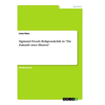 Sigmund Freuds Religionskritik in 'Die Zukunft einer Illusion'; Taschenbuch von Lena Hans, GRIN, 978-3-668-83713-3