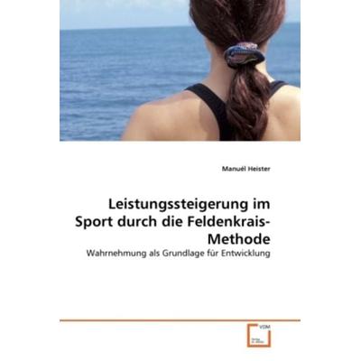 Heister, M: Leistungssteigerung im Sport durch die Feldenkra, Taschenbuch von Manuél Heister, VDM, 978-3-639-31389-5