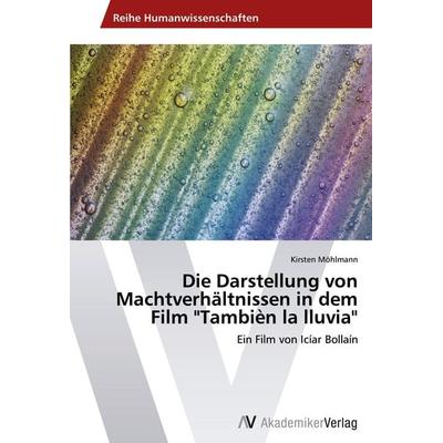 Die Darstellung von Machtverhältnissen in dem Film 'Tambièn la lluvia'; Taschenbuch von Kirsten Möhlmann, AV Akademikerverlag, 978-3-639-40226-1