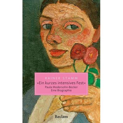 'Ein kurzes intensives Fest'. Paula Modersohn-Becker. Eine Biographie, Taschenbuch von Rainer Stamm, Reclam, Philipp, 978-3-15-020720-8