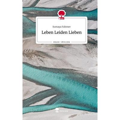 Leben Leiden Lieben. Life is a Story - story.one, Gebundene Ausgabe von Sumaya Fahrner, Story.one publishing, 978-3-7108-4266-5
