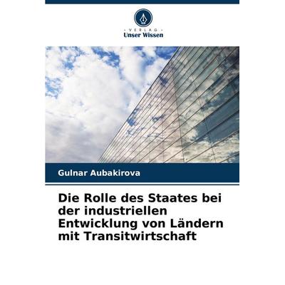 Die Rolle des Staates bei der industriellen Entwicklung von Ländern mit Transitwirtschaft, Taschenbuch von Gulnar Aubakirova, Verlag Unser Wissen,