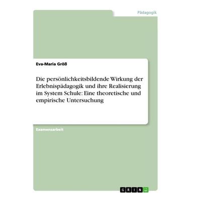 Die persönlichkeitsbildende Wirkung der Erlebnispädagogik und ihre Realisierung im System Schule: Eine theoretische und empirische Untersuchung,