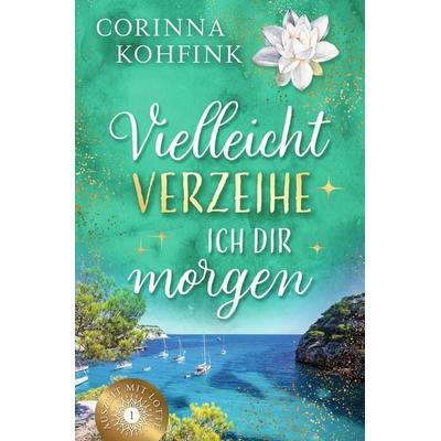 Vielleicht verzeihe ich dir morgen, Taschenbuch von Corinna Kohfink, Tolino Media, 978-3-7592-6414-5