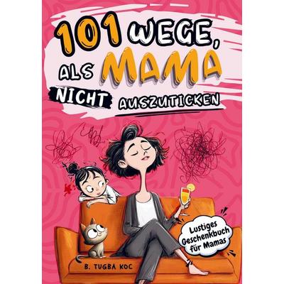101 Wege, als Mama nicht auszuticken, Taschenbuch von Büsra Tugba Koc, Eleonora Verlag, 978-3-912223-01-9