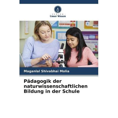 Pädagogik der naturwissenschaftlichen Bildung in der Schule, Taschenbuch von Maganlal Shivabhai Molia, Verlag Unser Wissen, 978-620-5-39982-8