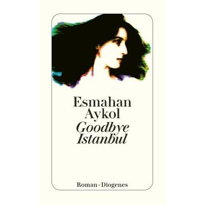 Goodbye Istanbul, Taschenbuch von Esmahan Aykol, Diogenes Verlag AG