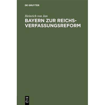 Bayern zur Reichsverfassungsreform, Gebundene Ausgabe von Heinrich Jan, De Gruyter Mouton, 978-3-486-75664-7