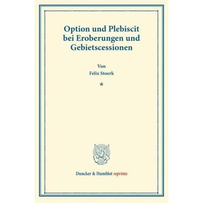 Option und Plebiscit bei Eroberungen und Gebietscessionen., Taschenbuch von Felix Stoerk, Duncker & Humblot, 978-3-428-17021-0
