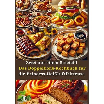 Zwei auf einen Streich! Das Doppelkorb-Kochbuch für die Princess-Heißluftfritteuse, Taschenbuch von Amelie Berger, Bookmundo, 978-94-037-8312-3