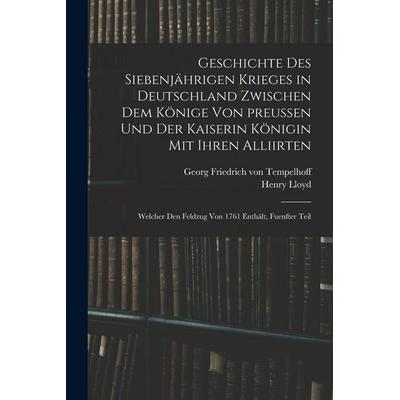 Geschichte des siebenjährigen Krieges in Deutschland zwischen dem Könige von preußen und der Kaiserin Königin mit ihren Alliirten, Taschenbuch von