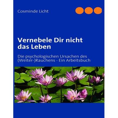 Vernebele Dir nicht das Leben, Taschenbuch von Cosminde Licht, BoD – Books on Demand, 978-3-8370-1026-8