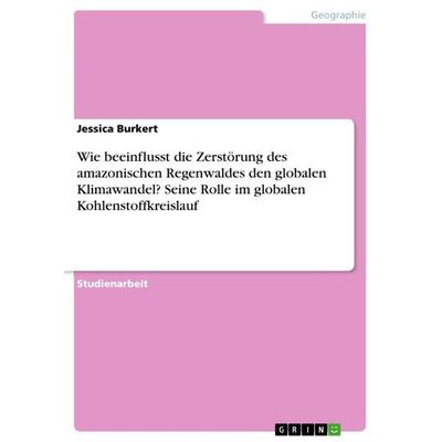 Wie beeinflusst die Zerstörung des amazonischen Regenwaldes den globalen Klimawandel? Seine Rolle im globalen Kohlenstoffkreislauf, Taschenbuch von