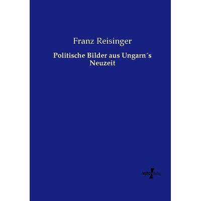 Politische Bilder aus Ungarn´s Neuzeit, Taschenbuch von Franz Reisinger, Vero Verlag, 978-3-7372-0841-3