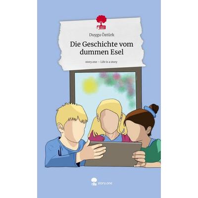 Die Geschichte vom dummen Esel. Life is a Story - story.one, Gebundene Ausgabe von Duygu Öztürk, Storylution, 978-3-7115-9301-6