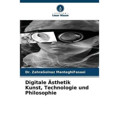 Digitale Ästhetik Kunst, Technologie und Philosophie, Taschenbuch von ZahraGolnaz ManteghiFasaei, Verlag Unser Wissen, 978-620-9-45032-7