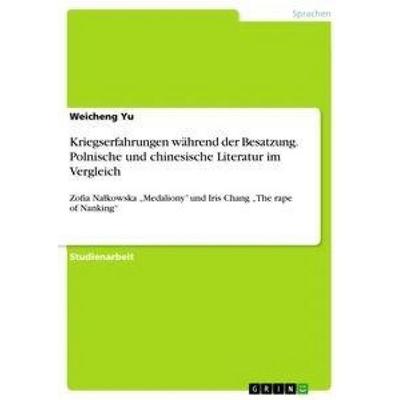 Kriegserfahrungen während der Besatzung. Polnische und chinesische Literatur im Vergleich, Taschenbuch von Weicheng Yu, GRIN, 978-3-668-25943-0