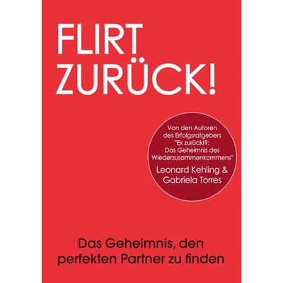 Flirt Zurück! Das Geheimnis, den perfekten Partner zu finden, Taschenbuch von Leonard Kehling,Gabriela Torres, BoD – Books on Demand,