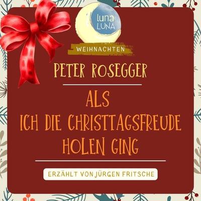 Peter Rosegger: Als ich die Christtagsfreude holen ging - Peter Rosegger,Luna Luna, Audio, 9783754512432