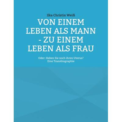 Von einem Leben als Mann - zu einem Leben als Frau, Taschenbuch von Ilka Christin Weiss, BoD – Books on Demand, 978-3-7543-9834-0