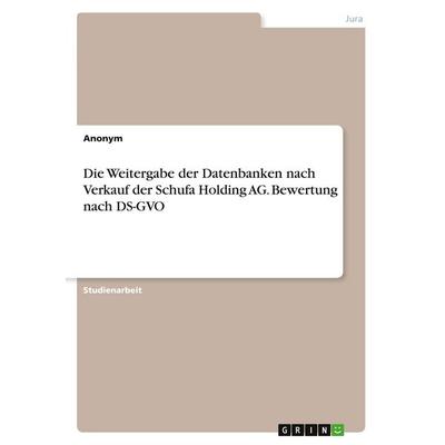 Die Weitergabe der Datenbanken nach Verkauf der Schufa Holding AG. Bewertung nach DS-GVO, Taschenbuch von Anonymous, GRIN, 978-3-346-55028-6