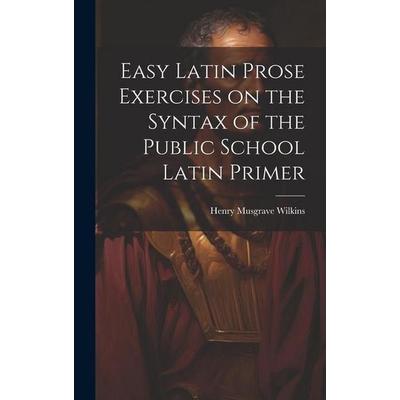 Easy Latin Prose Exercises on the Syntax of the Public School Latin Primer, Gebundene Ausgabe von Henry Musgrave Wilkins, Creative Media Partners,