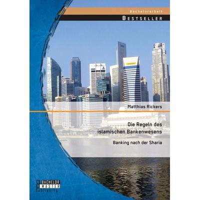 Die Regeln des islamischen Bankenwesens: Banking nach der Sharia, Taschenbuch von Matthias Rickers, Bachelor + Master Publishing, 978-3-95820-225-2