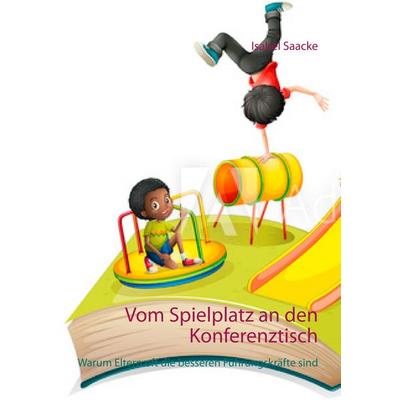 Vom Spielplatz an den Konferenztisch, Taschenbuch von Isabel Saacke, BoD – Books on Demand, 978-3-7322-9515-9