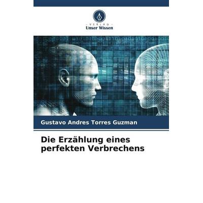 Die Erzählung eines perfekten Verbrechens, Taschenbuch von Gustavo Andres Torres Guzman, Verlag Unser Wissen, 978-620-6-48265-9