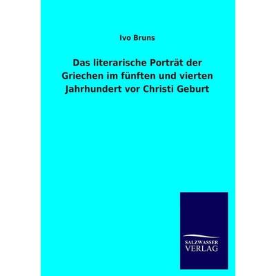 Das literarische Porträt der Griechen im fünften und vierten Jahrhundert vor Christi Geburt, Taschenbuch von Ivo Bruns, Salzwasser, 978-3-8460-3722-5