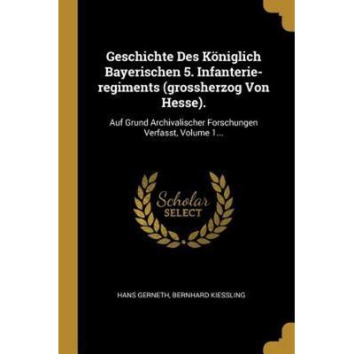 Geschichte Des Königlich Bayerischen 5. Infanterie-regiments (grossherzog Von Hesse)., Taschenbuch von Hans Gerneth,Bernhard Kiessling, Creative Media