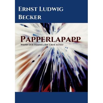 Papperlapapp - Wenn der Himmel die Erde küsst, Taschenbuch von Ernst Ludwig Becker, Tredition, 978-3-347-19687-2
