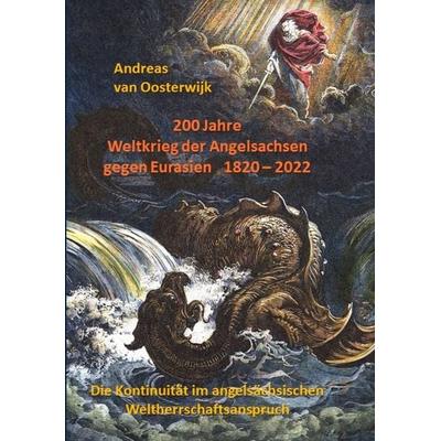 200 Jahre Weltkrieg der Angelsachsen gegen Eurasien 1820 - 2022, Taschenbuch von Andreas van Oosterwijk, Tredition, 978-3-347-78551-9