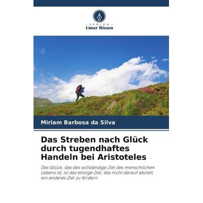 Das Streben nach Glück durch tugendhaftes Handeln bei Aristoteles, Taschenbuch von Miriam Barbosa da Silva, Verlag Unser Wissen, 978-620-6-43904-2