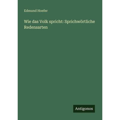 Wie das Volk spricht: Sprichwörtliche Redensarten, Taschenbuch von Edmund Hoefer, Antigonos Verlag, 978-3-388-46871-6